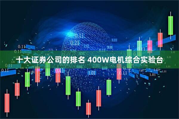 十大证券公司的排名 400W电机综合实验台