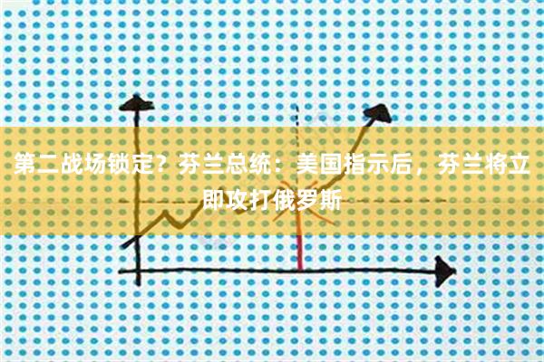 第二战场锁定？芬兰总统：美国指示后，芬兰将立即攻打俄罗斯