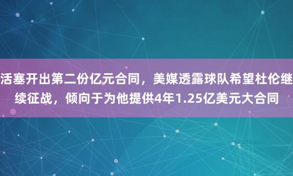 活塞开出第二份亿元合同，美媒透露球队希望杜伦继续征战，倾向于为他提供4年1.25亿美元大合同
