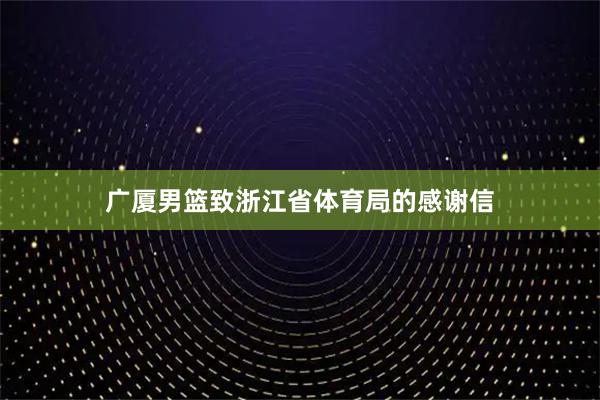 广厦男篮致浙江省体育局的感谢信